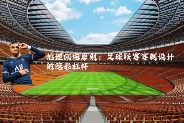 地理回避原则:足球联赛赛制设计的隐形杠杆
