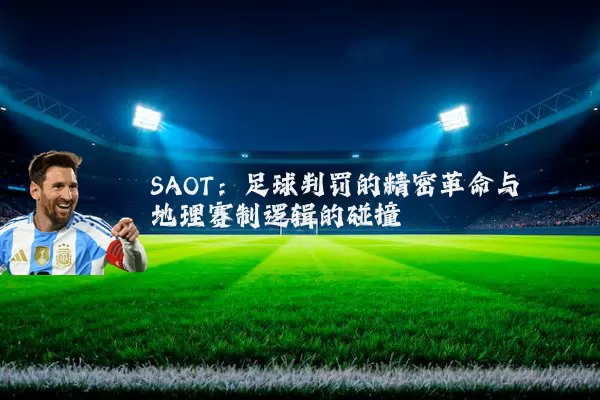 SAOT：足球判罚的精密革命与地理赛制逻辑的碰撞