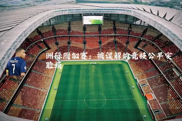 洲际附加赛:被误解的竞技公平实验场