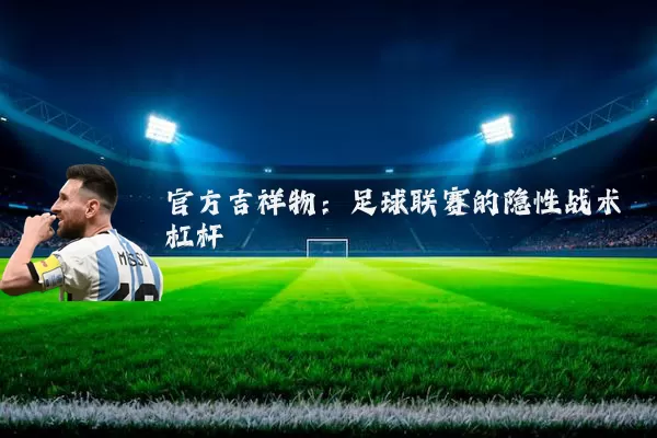 官方吉祥物:足球联赛的隐性战术杠杆