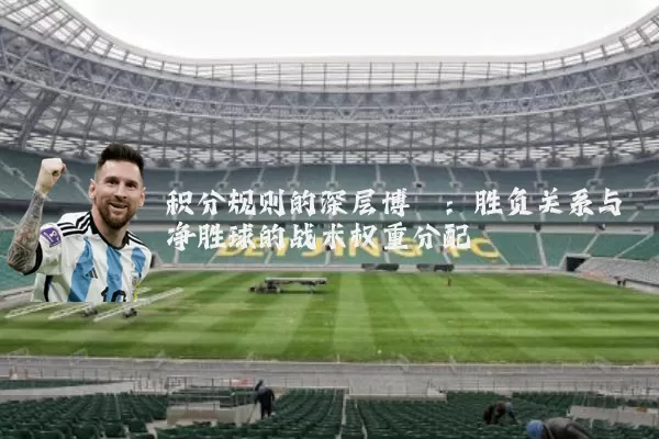 积分规则的深层博弈：胜负关系与净胜球的战术权重分配