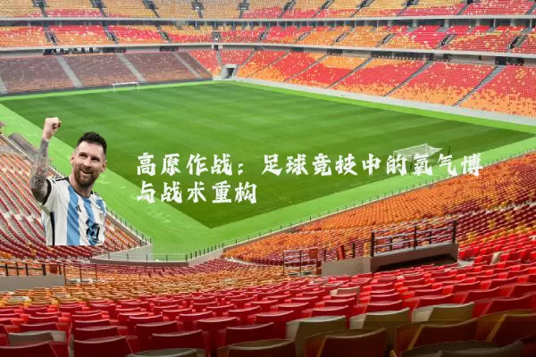 高原作战：足球竞技中的氧气博弈与战术重构