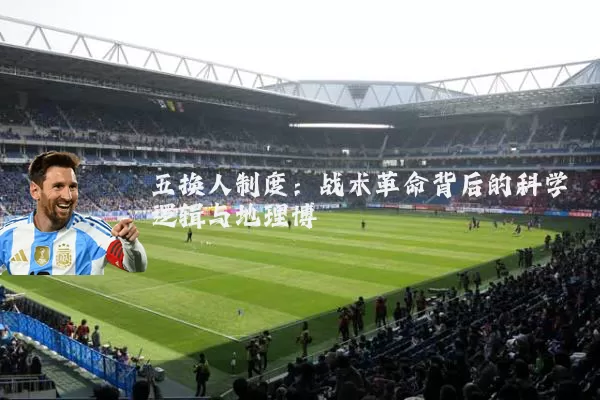 五换人制度：战术革命背后的科学逻辑与地理博弈