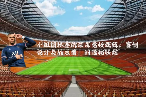 小组循环赛的深层竞技逻辑：赛制设计与战术博弈的隐秘联结