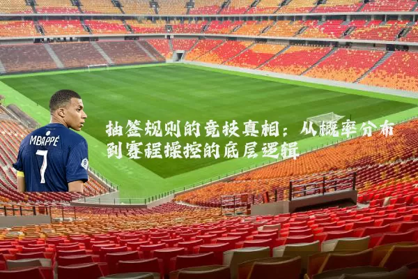 抽签规则的竞技真相:从概率分布到赛程操控的底层逻辑