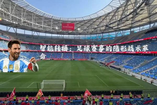 智能转播:足球赛事的隐形战术革命