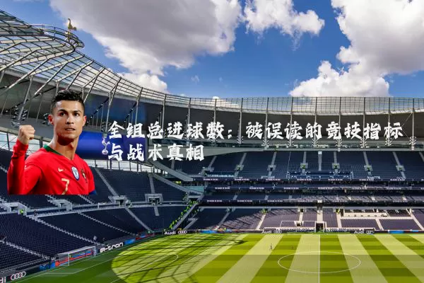 全组总进球数:被误读的竞技指标与战术真相