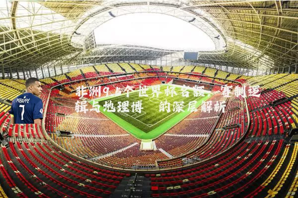 非洲9.5个世界杯名额：赛制逻辑与地理博弈的深层解析