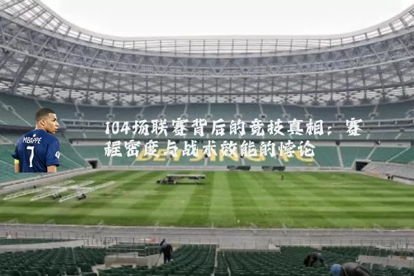 104场联赛背后的竞技真相：赛程密度与战术效能的悖论
