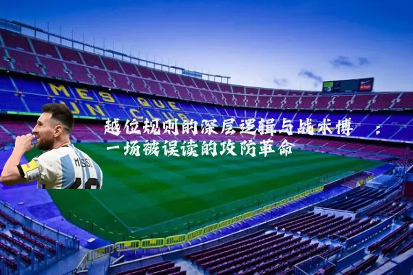 越位规则的深层逻辑与战术博弈:一场被误读的攻防革命