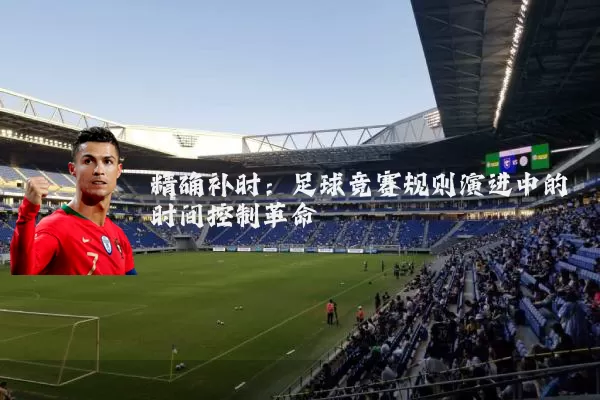 精确补时:足球竞赛规则演进中的时间控制革命