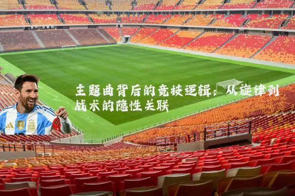主题曲背后的竞技逻辑：从旋律到战术的隐性关联