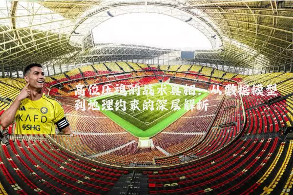 高位压迫的战术真相：从数据模型到地理约束的深层解析