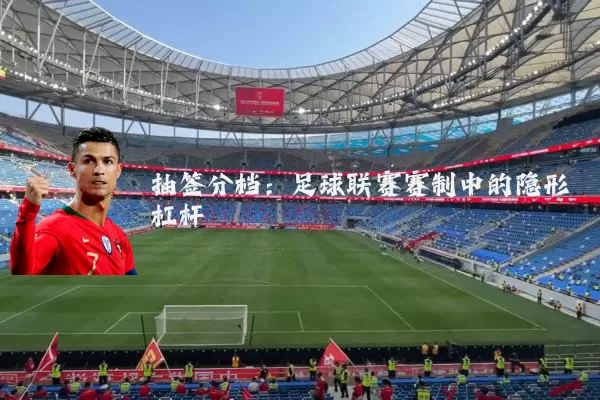 抽签分档:足球联赛赛制中的隐形杠杆