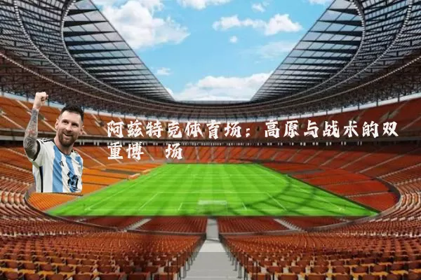 阿兹特克体育场:高原与战术的双重博弈场